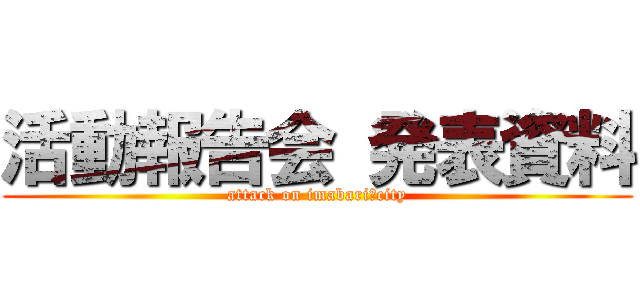 活動報告会 発表資料 (attack on imabari　city)