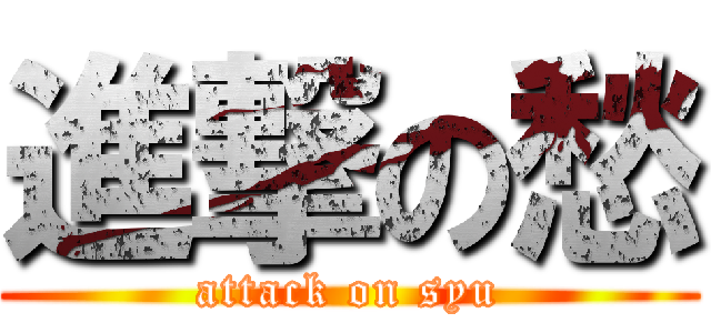 進撃の愁 (attack on syu)