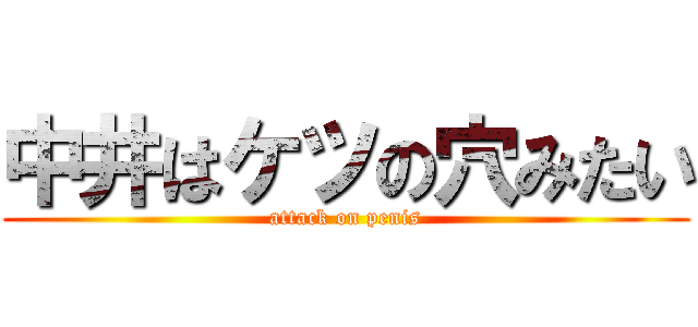 中井はケツの穴みたい (attack on penis)