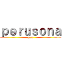 ｐｅｒｕｓｏｎａ (pass)