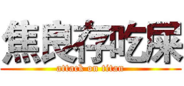 焦良存吃屎 (attack on titan)
