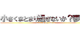 小さくまとまり過ぎないか？夢は？ (nandetokyojyanainda)