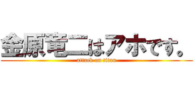 金原竜二はアホです。 (attack on titan)