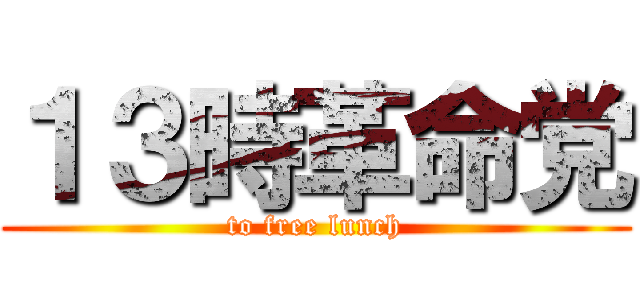 １３時革命党 (to free lunch)
