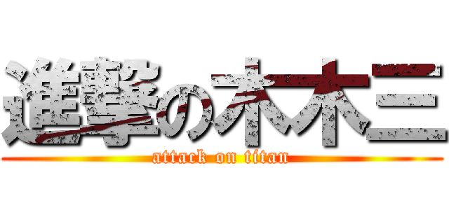 進撃の木木三 (attack on titan)