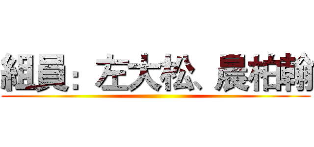 組員：左大松、晨柏翰 ()