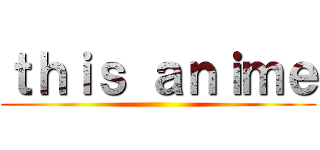 ｔｈｉｓ ａｎｉｍｅ ()