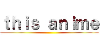 ｔｈｉｓ ａｎｉｍｅ ()