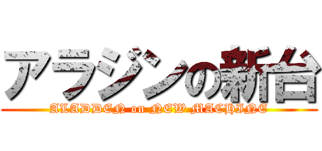 アラジンの新台 (ALADDEN on NEW MACHINE)
