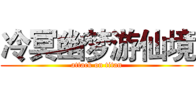 冷冥幽梦游仙境 (attack on titan)