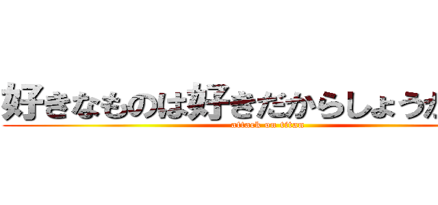 好きなものは好きだからしょうがない！ (attack on titan)