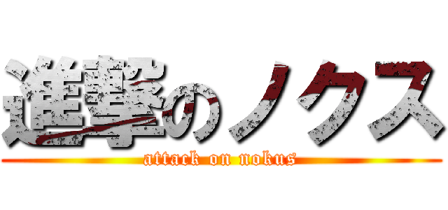 進撃のノクス (attack on nokus)