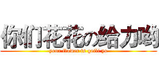 你们花花の给力哟 (your flower is geili yo)