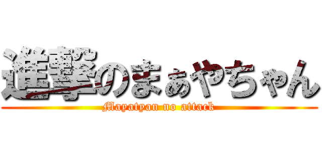 進撃のまぁやちゃん (Mayatyan no attack)