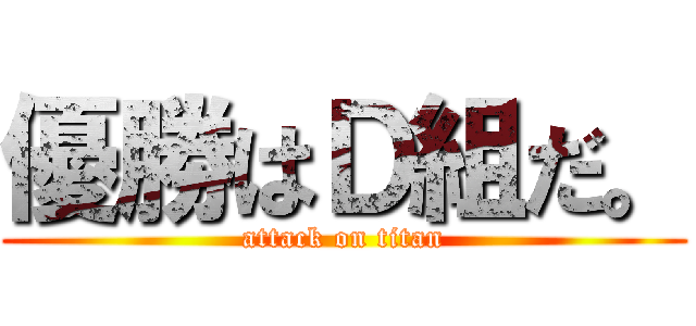 優勝はＤ組だ。 (attack on titan)