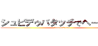 シュビデゥバタッチでヘーンシン (kamennRaida)