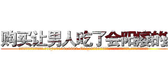 购买让男人吃了会阳痿的药 (购买让男人吃了会阳痿的药【电.话186x0156x9662-Q194843976林氏药业】我们做的是长期生意,靠的是老客户长期支持
参考消息网2月20日报道 韩媒称，“剩女多、离婚率高的城市，房价一定会上涨。”这是中国经济学家金岩石2016年12月参加在上海举行的房地产相关论坛时说的话。
)