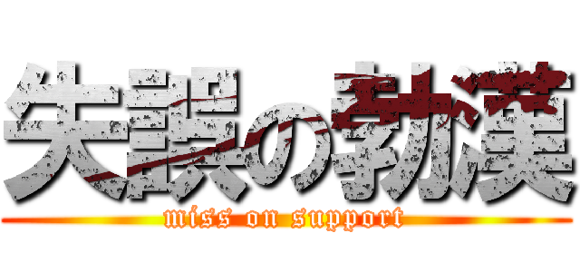 失誤の勃漢 (miss on support)