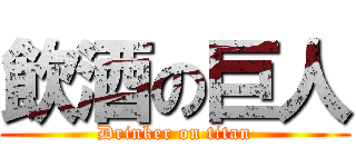 飲酒の巨人 (Drinker on titan)