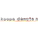 ｋｏｏｐａ ｄéｍｕｔｅ ｍｏｉ (ou jte bute)