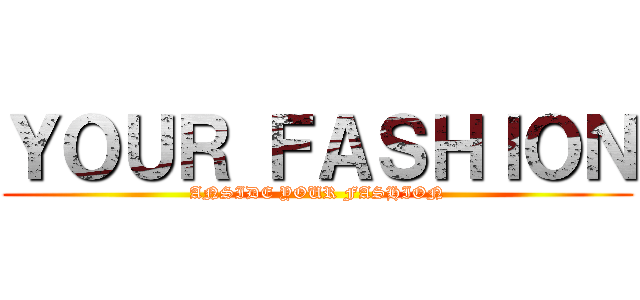 ＹＯＵＲ ＦＡＳＨＩＯＮ (ANSIDE YOUR FASHION)