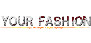 ＹＯＵＲ ＦＡＳＨＩＯＮ (ANSIDE YOUR FASHION)