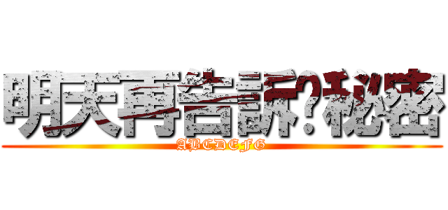 明天再告訴你秘密 (ABCDEFG)