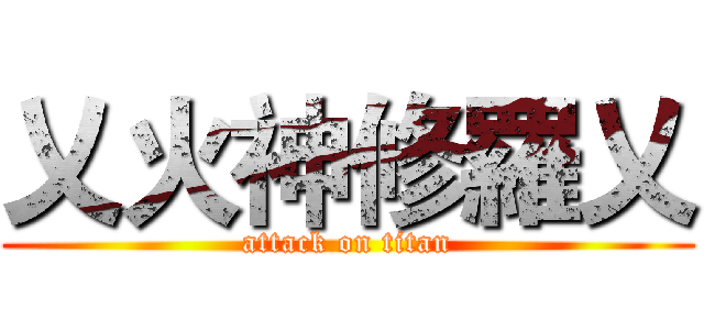 乂火神修羅乂 (attack on titan)