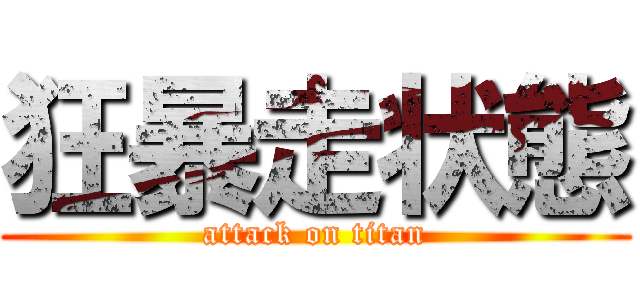 狂暴走状態 (attack on titan)