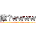 誰？ｗｗｗｗ (wwwwww ww wwwww)