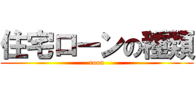 住宅ローンの種類 (roon)