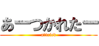 あーつかれたー (a　tried)