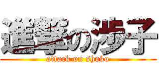 進撃の渉子 (attack on shoko)