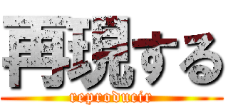 再現する (reproducir)