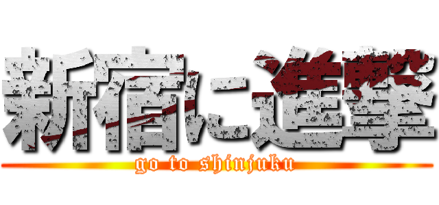 新宿に進撃 (go to shinjuku)