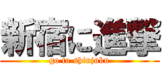 新宿に進撃 (go to shinjuku)