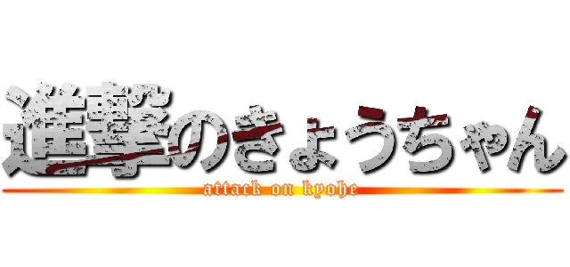 進撃のきょうちゃん (attack on kyohe)