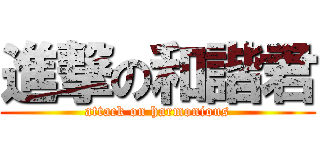 進撃の和諧君 (attack on harmonious)