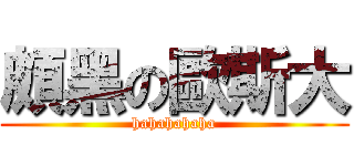 頗黑の歐斯大 (hahahahaha)