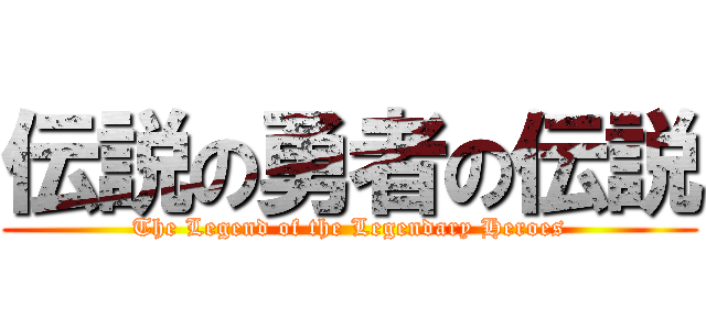 伝説の勇者の伝説 (The Legend of the Legendary Heroes)