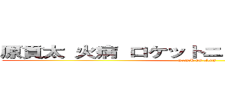 原貫太 火病 ロケットニュース 不人気記者 (attack on titan)