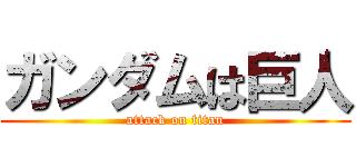 ガンダムは巨人 (attack on titan)