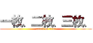 一枚、二枚、三枚、 (attack on titan)