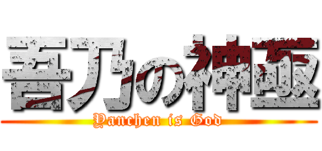 吾乃の神亟 (Yanchen is God)