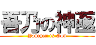 吾乃の神亟 (Yanchen is God)