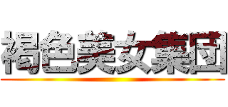 褐色美女集団 ()