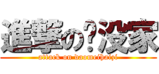 進撃の脏没家 (attack on daomeihaizi)