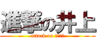 進撃の井上 (attack on いのうえ)