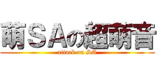 萌ＳＡの超萌音 (attack on SA)