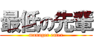 最低の先輩 (manager eater)